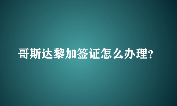 哥斯达黎加签证怎么办理？