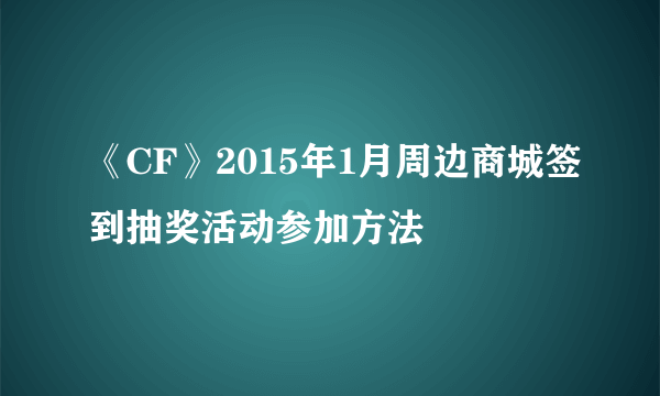 《CF》2015年1月周边商城签到抽奖活动参加方法