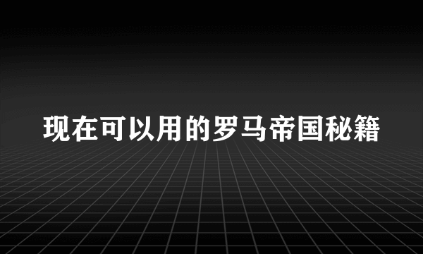 现在可以用的罗马帝国秘籍