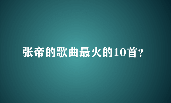 张帝的歌曲最火的10首？