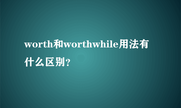 worth和worthwhile用法有什么区别？