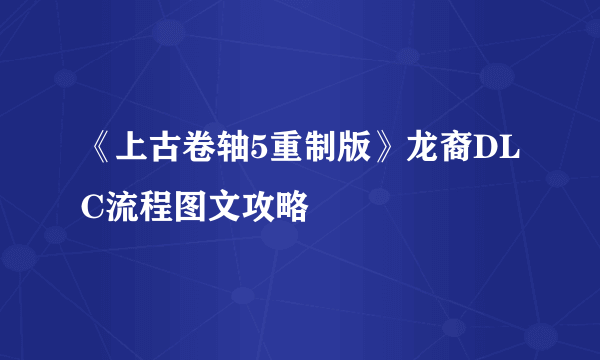 《上古卷轴5重制版》龙裔DLC流程图文攻略