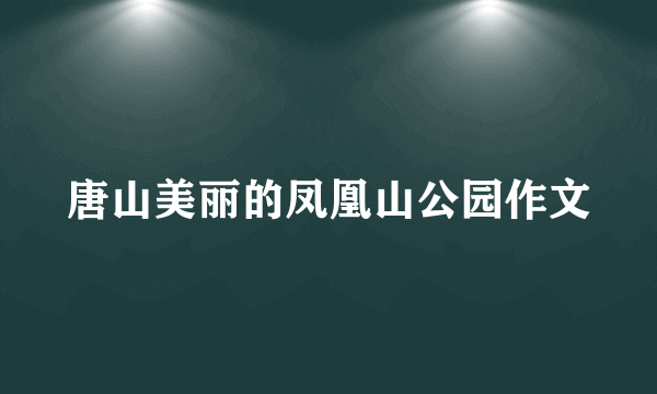 唐山美丽的凤凰山公园作文