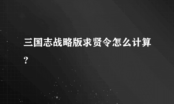 三国志战略版求贤令怎么计算？