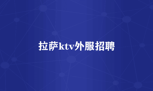 拉萨ktv外服招聘