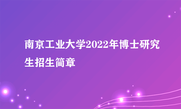 南京工业大学2022年博士研究生招生简章