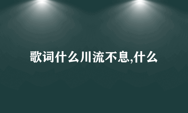 歌词什么川流不息,什么