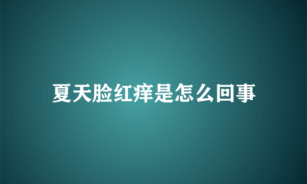 夏天脸红痒是怎么回事