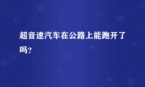 超音速汽车在公路上能跑开了吗？