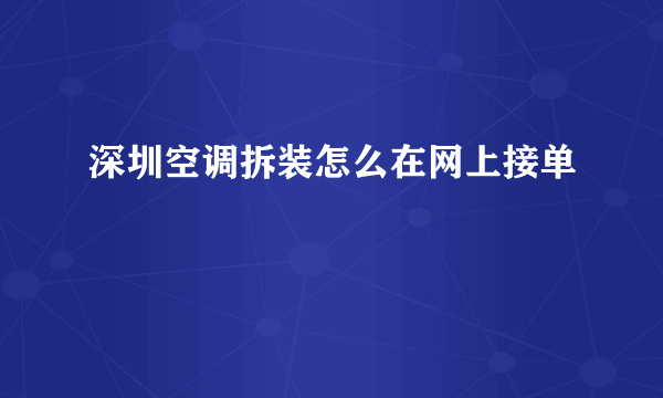 深圳空调拆装怎么在网上接单