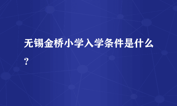 无锡金桥小学入学条件是什么？