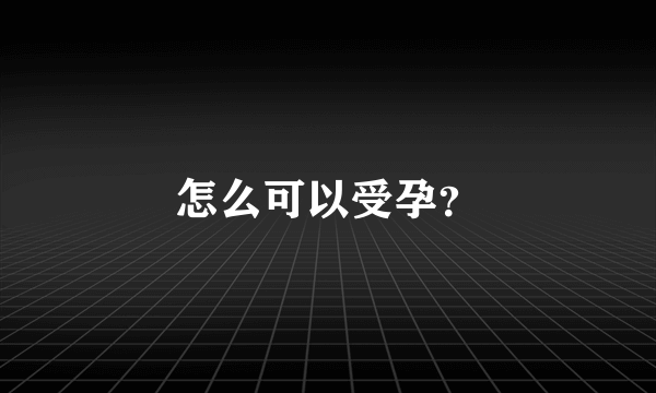 怎么可以受孕？