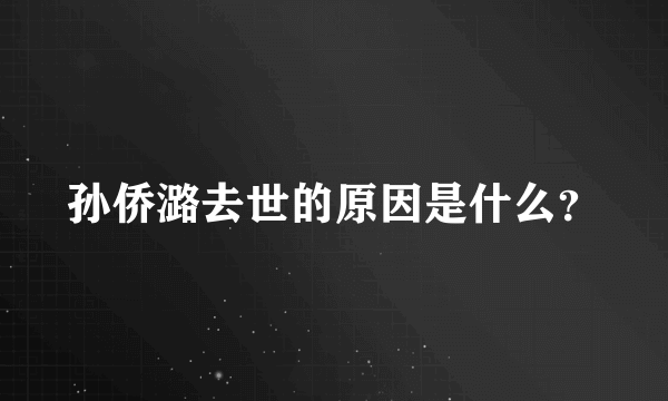 孙侨潞去世的原因是什么？