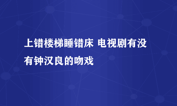 上错楼梯睡错床 电视剧有没有钟汉良的吻戏