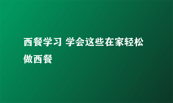 西餐学习 学会这些在家轻松做西餐