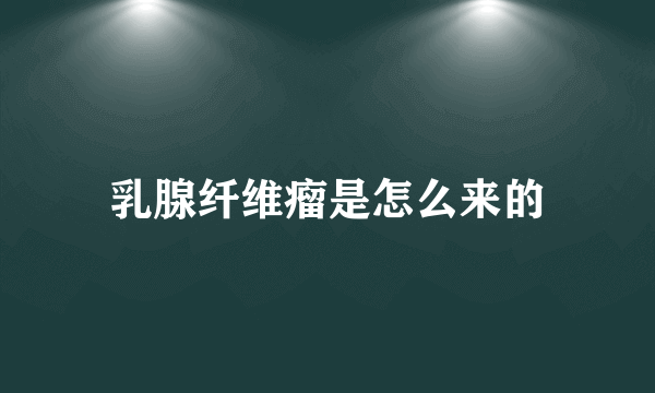 乳腺纤维瘤是怎么来的