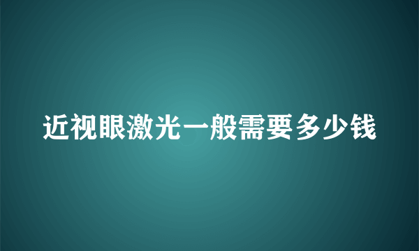 近视眼激光一般需要多少钱