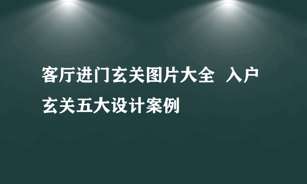 客厅进门玄关图片大全  入户玄关五大设计案例