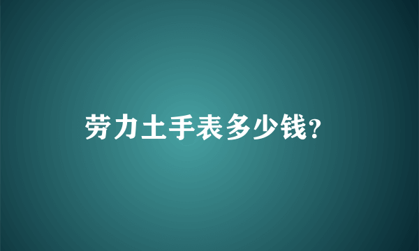 劳力土手表多少钱？