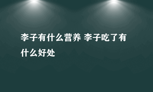 李子有什么营养 李子吃了有什么好处