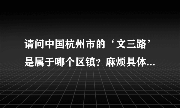 请问中国杭州市的‘文三路’是属于哪个区镇？麻烦具体点，谢谢！