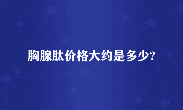 胸腺肽价格大约是多少?