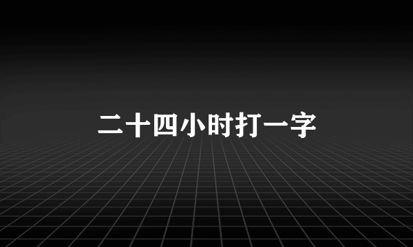 二十四小时打一字