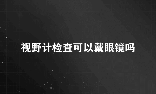 视野计检查可以戴眼镜吗