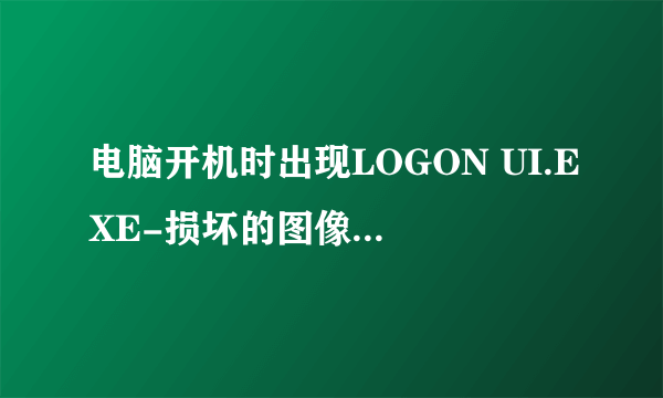 电脑开机时出现LOGON UI.EXE-损坏的图像,有什么方法可以进入界面呢