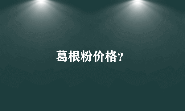 葛根粉价格？