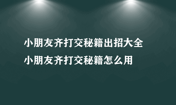 小朋友齐打交秘籍出招大全 小朋友齐打交秘籍怎么用