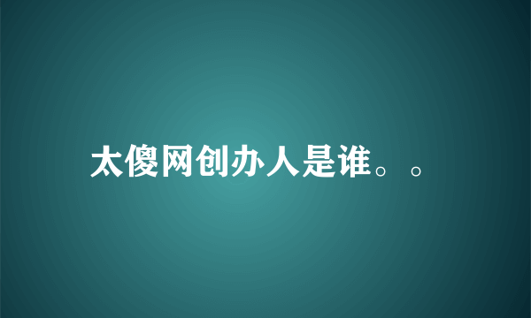 太傻网创办人是谁。。