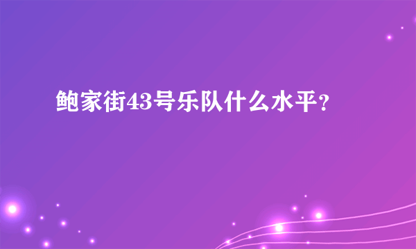 鲍家街43号乐队什么水平？