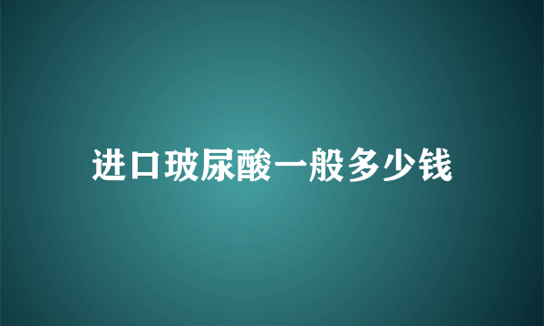 进口玻尿酸一般多少钱