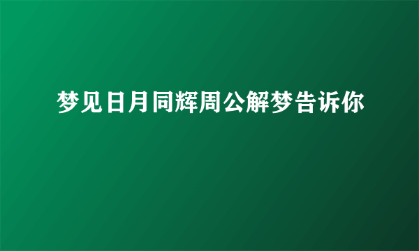 梦见日月同辉周公解梦告诉你