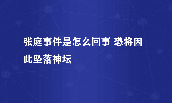 张庭事件是怎么回事 恐将因此坠落神坛