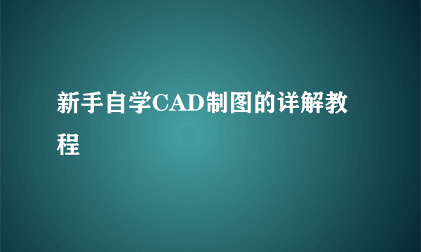 新手自学CAD制图的详解教程