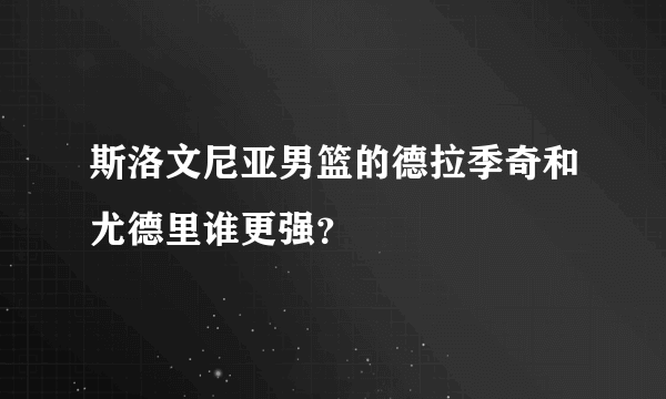 斯洛文尼亚男篮的德拉季奇和尤德里谁更强？