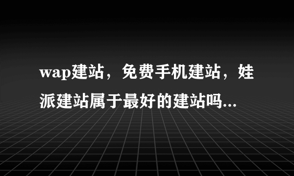 wap建站，免费手机建站，娃派建站属于最好的建站吗，空间是免费的吗