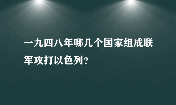 一九四八年哪几个国家组成联军攻打以色列？