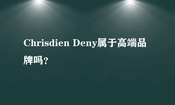 Chrisdien Deny属于高端品牌吗？