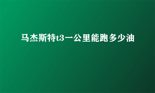 马杰斯特t3一公里能跑多少油