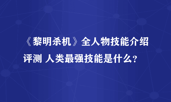 《黎明杀机》全人物技能介绍评测 人类最强技能是什么？