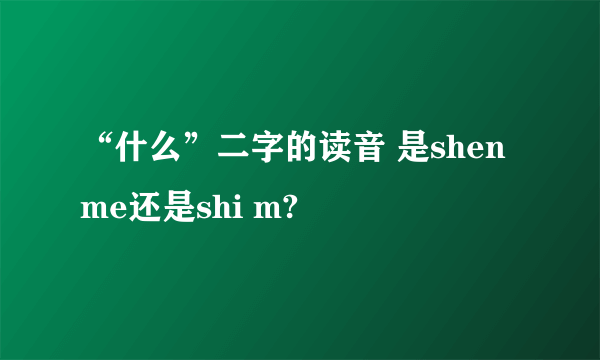 “什么”二字的读音 是shen me还是shi m?