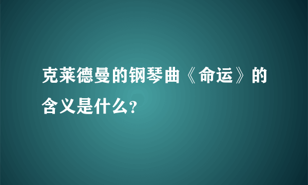 克莱德曼的钢琴曲《命运》的含义是什么？