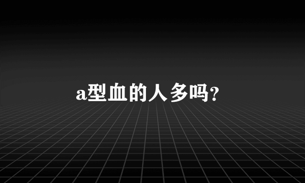 a型血的人多吗？