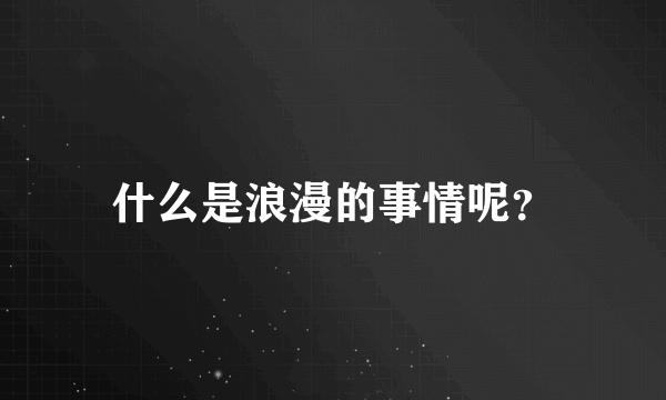 什么是浪漫的事情呢？