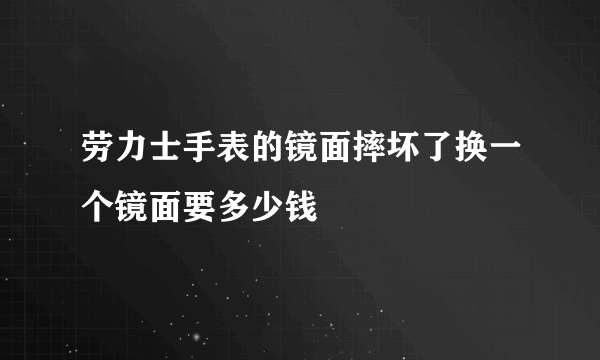 劳力士手表的镜面摔坏了换一个镜面要多少钱