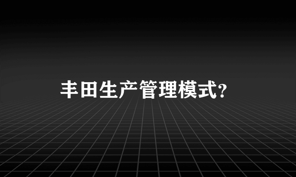 丰田生产管理模式？