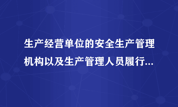 生产经营单位的安全生产管理机构以及生产管理人员履行哪些职责？